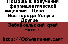 Помощь в получении фармацевтической лицензии › Цена ­ 1 000 - Все города Услуги » Другие   . Забайкальский край,Чита г.